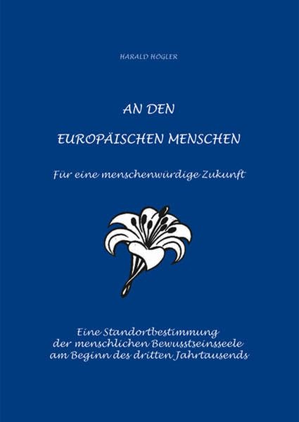 An den europäischen Menschen: Für eine menschenwürdige Zukunft - Eine Standortbestimmung der menschlichen Bewusstseinsseele am Beginn des dritten Jahrtausends - Högler, Harald book