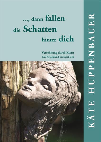 … dann fallen die Schatten hinter dich: Versöhnung durch Kunst - Ein Kriegskind erinnert sich Memories