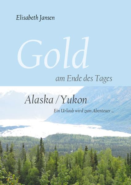 Gold am Ende des Tages: Alaska /Yukon - Ein Urlaub wird zum Abenteuer book