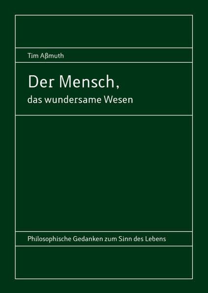 Der Mensch, das wundersame Wesen: Philosophische Gedanken zum Sinn des Lebens Philosophy