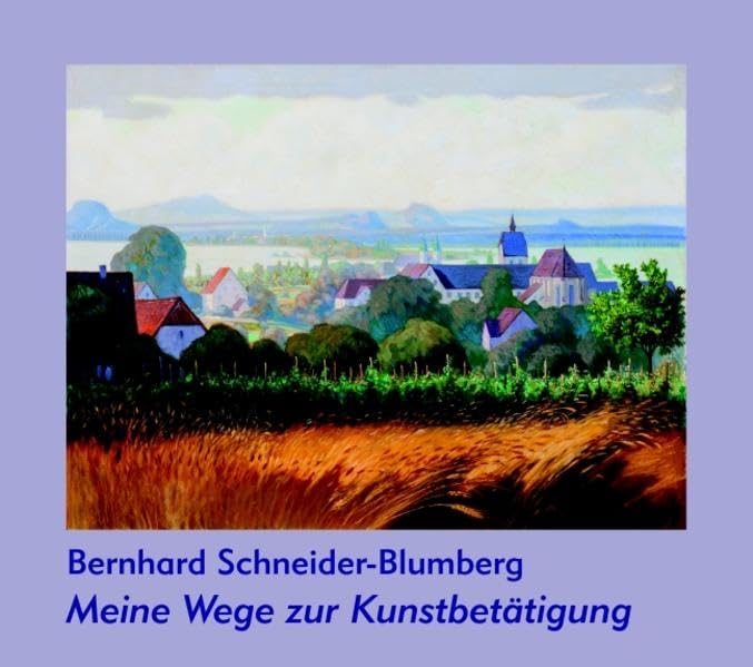 Meine Wege zur Kunstbetätigung: Lebenserinnerung von Bernhard Schneider-Blumberg. Akademischer Maler. Insel Reichenau Art & Literature