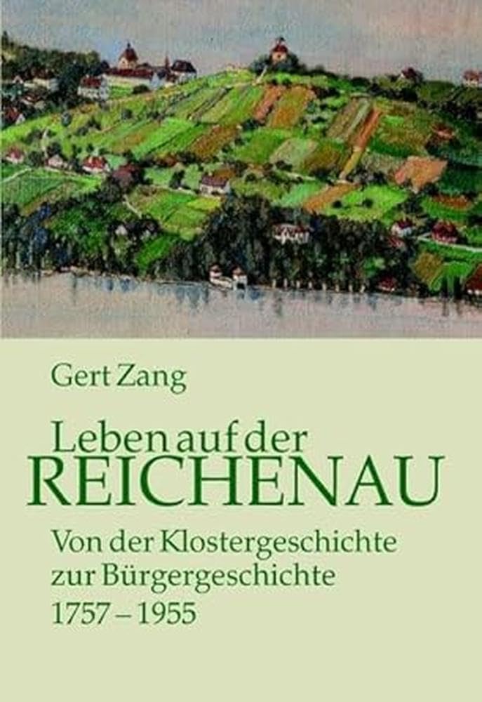 Leben auf der Reichenau: Von der Klostergeschichte zur Bürgergeschichte. 1757-1955. Die Darstellung einer Zeit, die immer im Schatten der Klostergeschichtsschreibung stand Reference Books