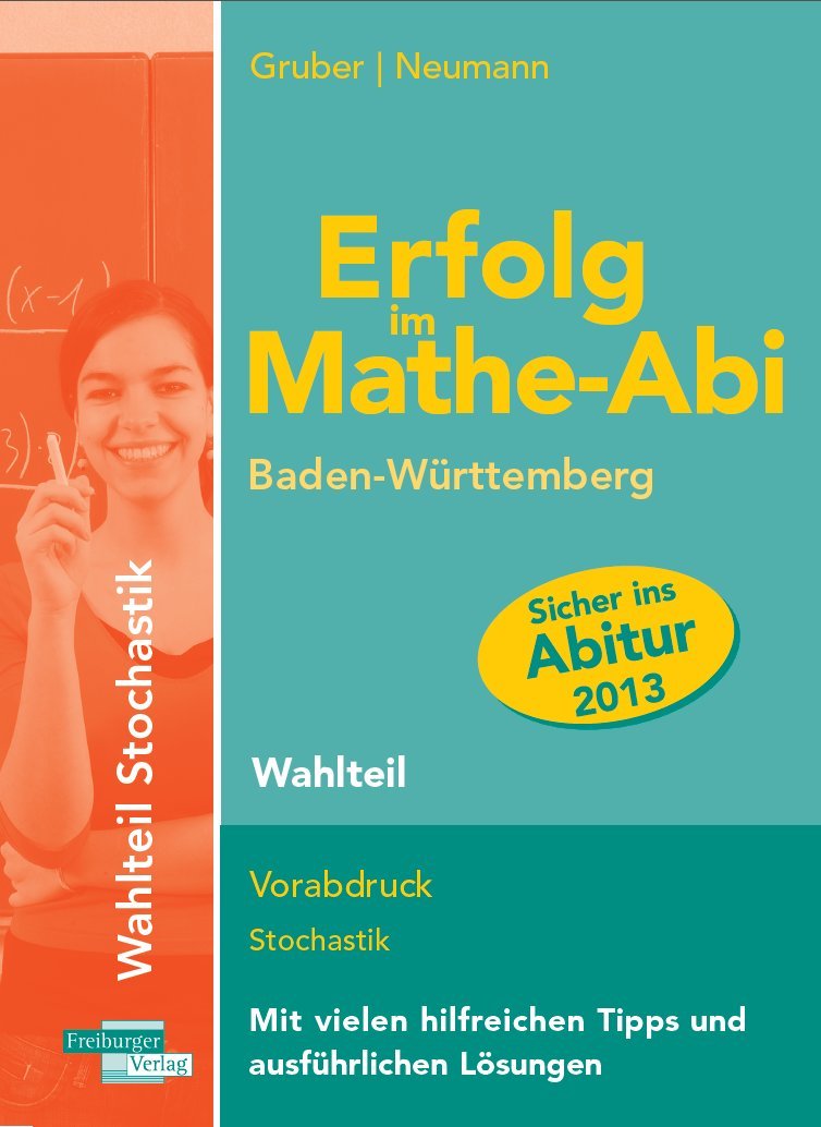 Erfolg im Mathe-Abi 2013 Baden-Württemberg Wahlteil Neu: mit Stochastik: Mit den Pflichtteil-Abituraufgaben seit 2007 an das neue Abitur inhaltlich perfekt angepasst Mathematics