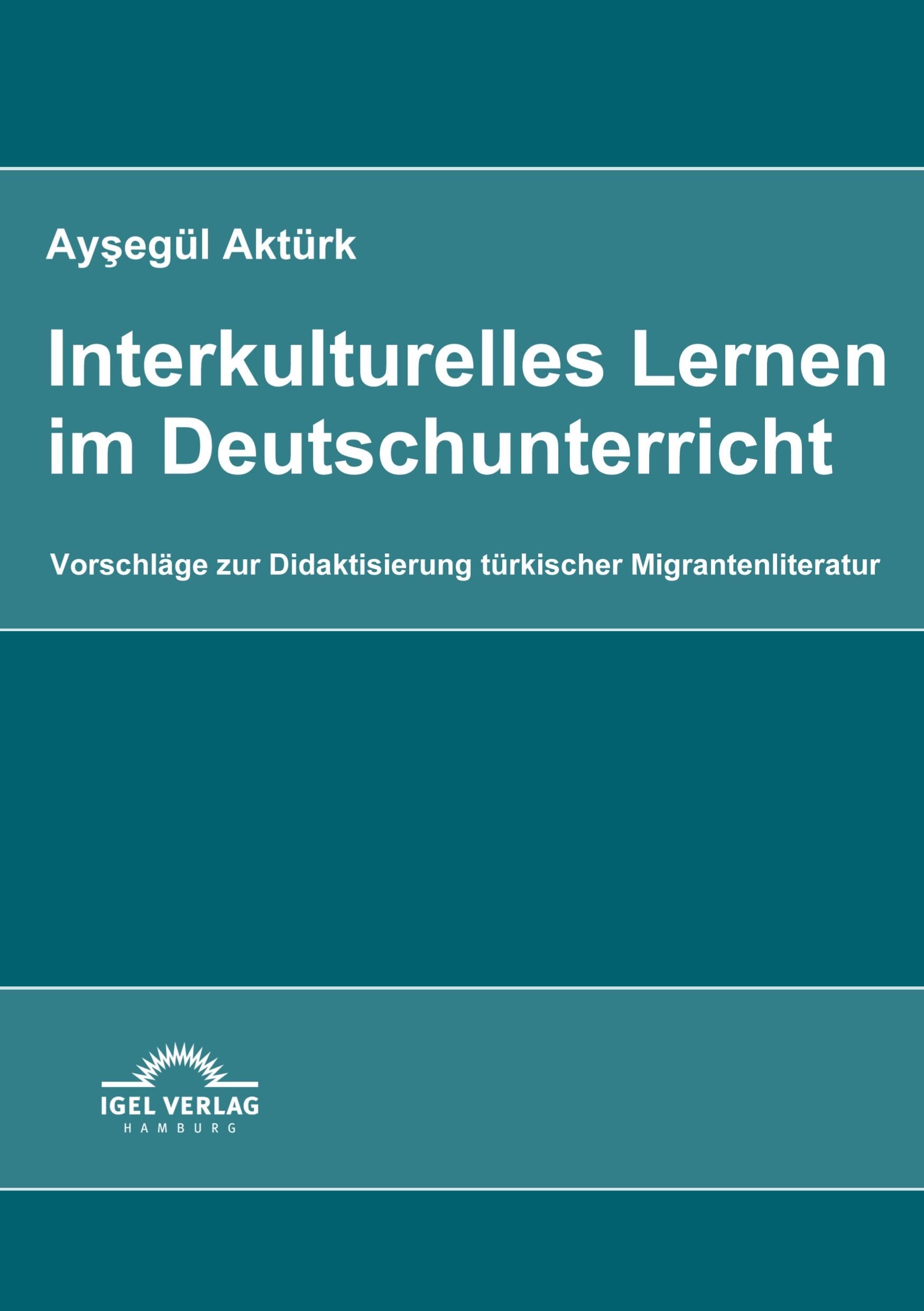 Interkulturelles Lernen im Deutschunterricht: Vorschläge zur Didaktisierung türkischer Migrantenliteratur Learning & Reference