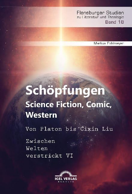 Schöpfungen: Science Fiction, Comic, Western. Von Platon bis Cixin Liu: Zwischen Welten verstrickt VI (Flensburger Studien zu Literatur und Theologie) Essays & Short Stories