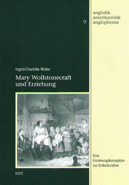 Mary Wollstonecraft und Erziehung: Eine Erziehungskonzeption zur Entkulturation (Anglistik - Amerikanistik - Anglophonie) Social Sciences