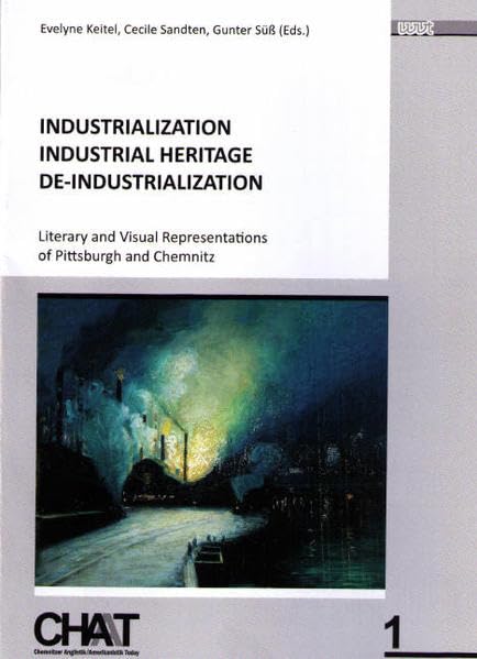 Industrialization - Industrial Heritage - De-Industrialization: Literary and Visual Representations of Pittsburgh and Chemnitz (CHAT - Chemnitzer Anglistik/Amerikanistik Today) Contemporary literature