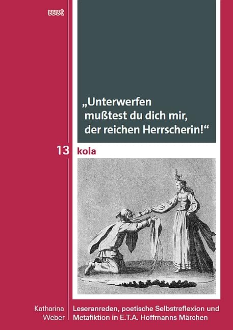 "Unterwerfen mußtest du dich mir, der reichen Herrscherin!": Leseranreden, poetische Selbstreflexion und Metafiktion in E. T. A. Hoffmanns Märchen ... Geistes-, Kultur- und Bildungswissenschaften) Books