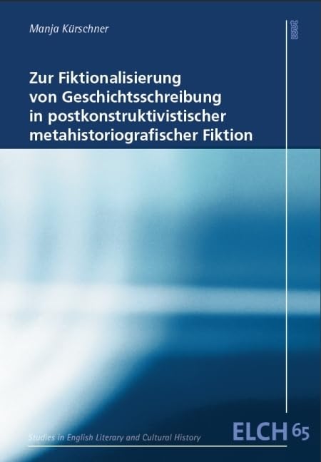 Zur Fiktionalisierung von Geschichtsschreibung in postkonstruktivistischer metahistoriografischer Fiktion (Studies in English Literary and Cultural ... Literatur- und Kulturwissenschaft (ELK)) Contemporary literature Books
