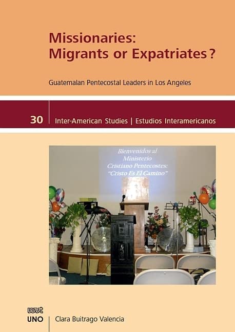 Missionaries: Migrants or Expatriates?: Guatemalan Pentecostal Leaders in Los Angeles (Inter-American Studies / Estudios Interamericanos) Books