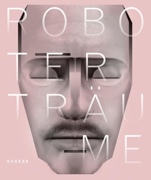 Roboterträume: Katalog zur Ausstellung im Museum Tinguely Basel und im Kunsthaus Graz, 2010 Film, Art & Culture