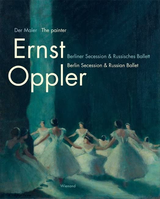 Der Maler Ernst Oppler. Berliner Secession & Russisches Ballett: Katalog zur Ausstellung im Tanzmuseum des Deutschen Tanzarchivs Köln/SK Stiftung Kultur 2017 bis 2018 Film, Art & Culture