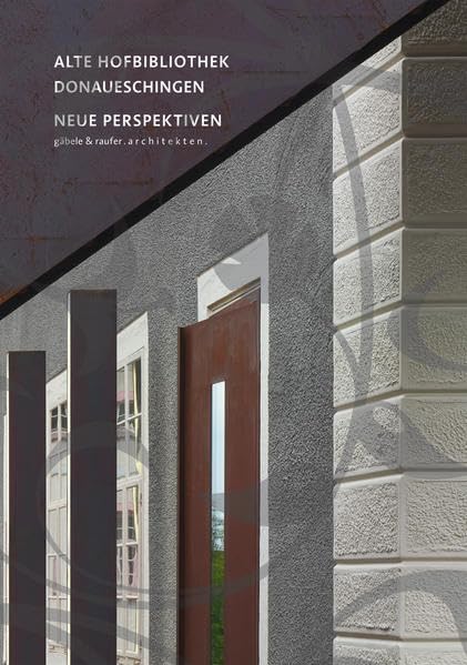 Alte Hofbibliothek Donaueschingen – Neue Perspektiven: Herausgegeben von gäbele & raufer architekten BDA Texte von Lukas Gäbele, Tanja Raufer, Christian Schönwetter und Andreas Wilts Architecture