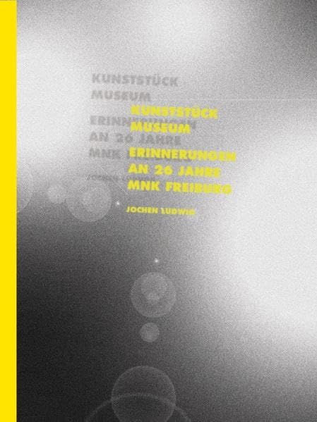 Jochen Ludwig - Kunststück Museum: Erinnerungen an 26 Jahre MNK Freiburg Business, Finance & Career