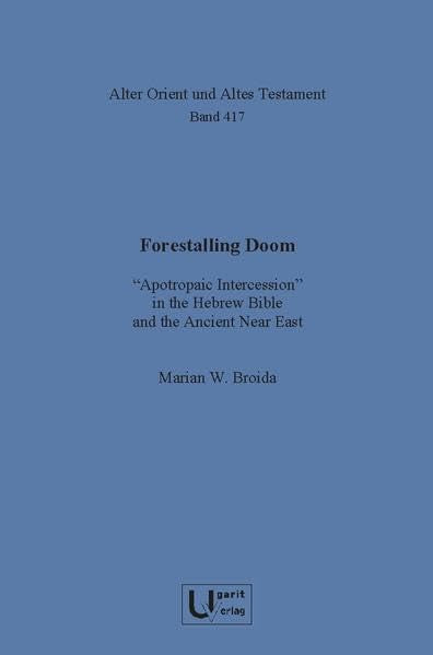 Forestalling Doom: “Apotropaic Intercession” in the Hebrew Bible and the Ancient Near East (Alter Orient und Altes Testament, Band 417) Politics & History