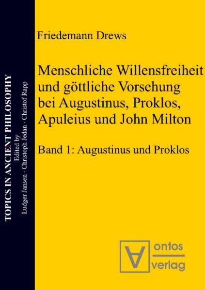 Menschliche Willensfreiheit und göttliche Vorsehung bei Augustinus, Proklos, Apuleius und John Milton: Band 1: Augustinus und Proklos. Band 2: ... Philosophie /Topics in Ancient Philosophy) Philosophy