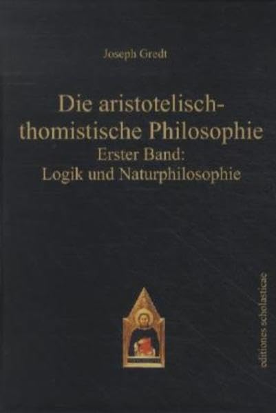 Die aristotelisch-thomistische Philosophie: Erster Band: Logik und Naturphilosophie (Editiones scholasticae) Philosophy