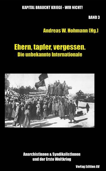 Ehern, tapfer, vergessen. Die unbekannte Internationale: AnarchistInnen & SyndikalistInnen und der Erste Weltkrieg (Kapital braucht Kriege – wir ... & SyndikalistInnen und der Erste Weltkrieg) Politics & History