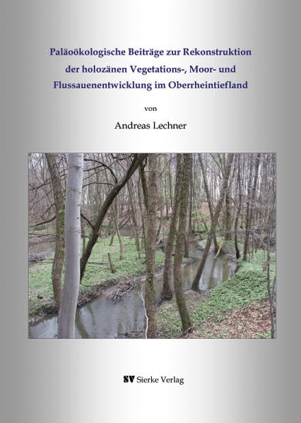 Paläoökologische Beiträge zur Rekonstruktion der holozänen Vegetations-, Moor- und Flussauenentwicklung im Oberrheintiefland Business & Technology