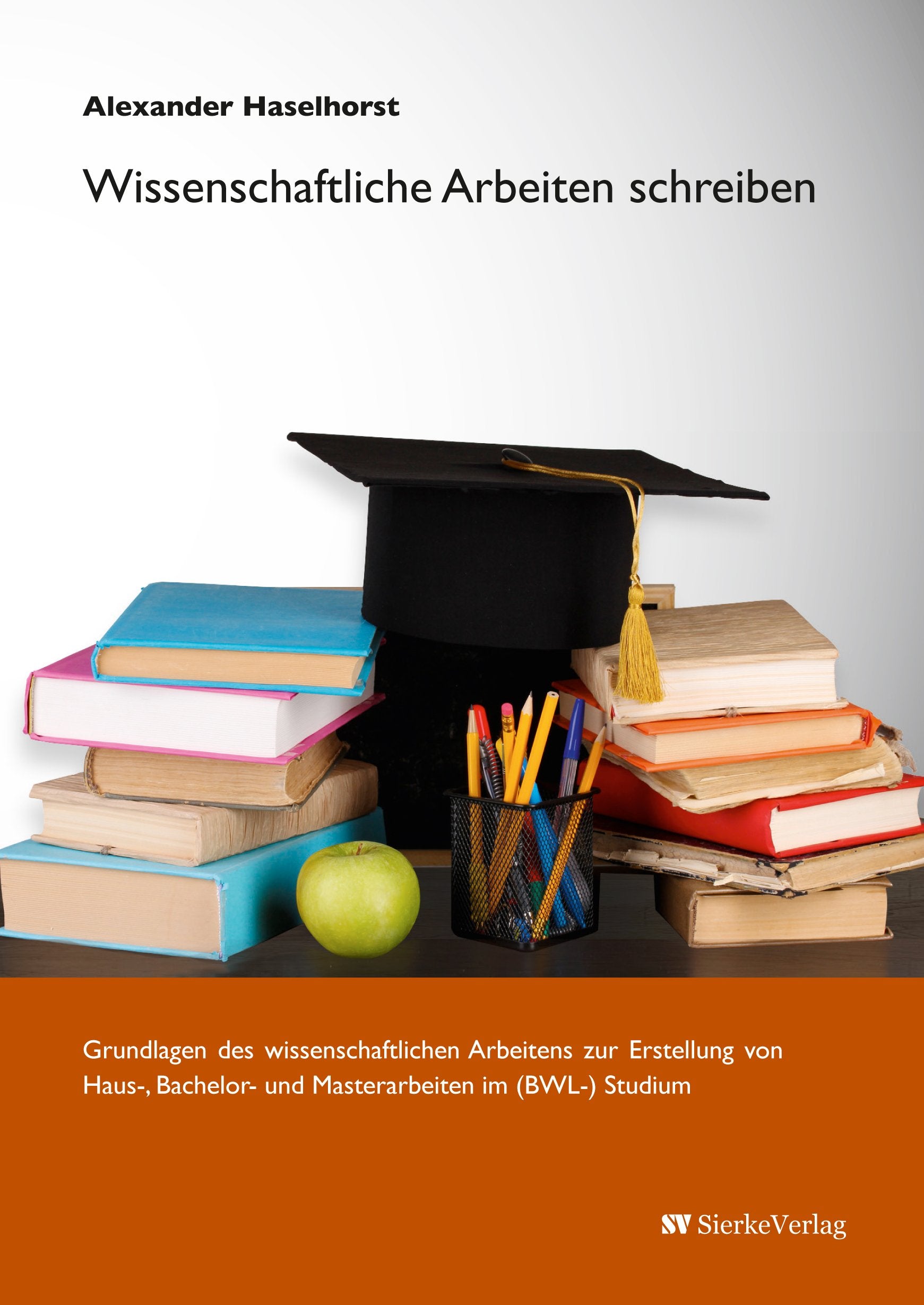 Wissenschaftliche Arbeiten schreiben: Grundlagen des wissenschaftlichen Arbeitens zur Erstellung von Haus-, Bachelor- und Masterarbeiten im (BWL-) Studium Law