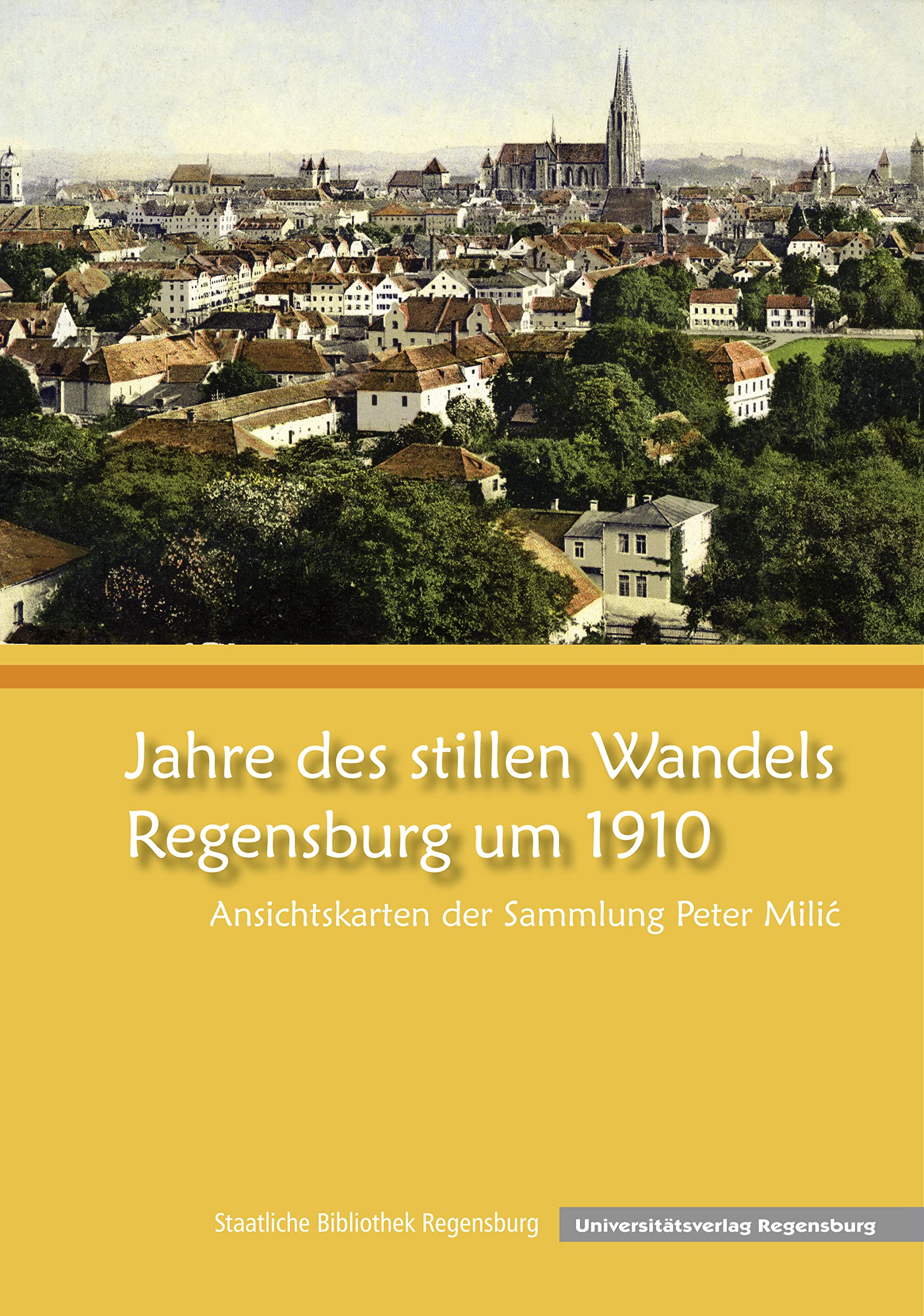 Jahre des stillen Wandels – Regensburg um 1910: Ansichtskarten der Sammlung Peter Milic (Kataloge und Schriften der Staatlichen Bibliothek Regensburg, Band 3) Film, Art & Culture