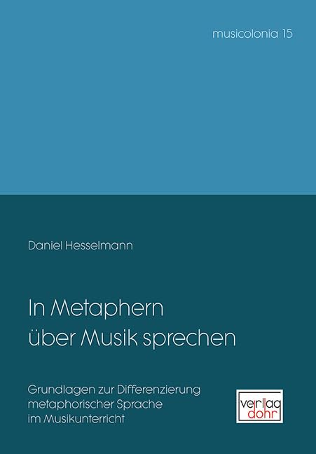 In Metaphern über Musik sprechen: Grundlagen zur Differenzierung metaphorischer Sprache im Musikunterricht (musicolonia) Arts & Music