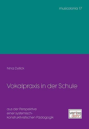Vokalpraxis in der Schule: aus der Perspektive einer systemisch-konstruktivistischen Pädagogik (musicolonia) Arts & Music