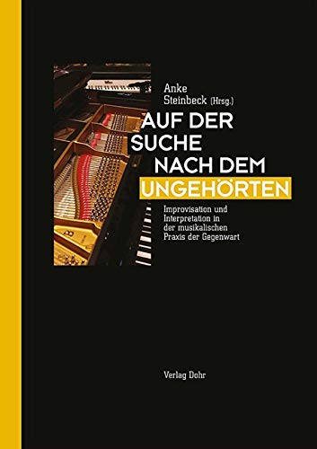 Auf der Suche nach dem Ungehörten: Improvisation und Interpretation in der musikalischen Praxis der Gegenwart Arts & Music