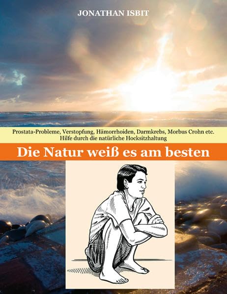 Die Natur weiß es am besten: Prostata-Probleme, Verstopfung, Hämorrhoiden, Darmkrebs, Morbus Crohn etc. - Hilfe durch die natürliche Hocksitzhaltung Medicine Books