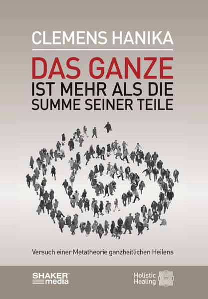 Das Ganze ist mehr als die Summe seiner Teile: Versuch einer Metatheorie des Heilens Health, Nutrition & Fitness
