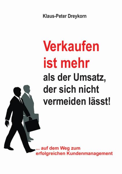 Verkaufen ist mehr als der Umsatz, der sich nicht vermeiden lässt!: Auf dem Weg zum erfolgreichen Kundenmanagement Business, Finance & Career
