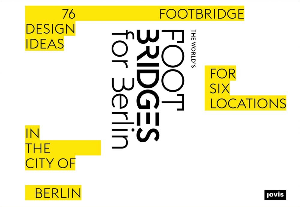 The World’s Footbridges for Berlin: 76 Footbridge Design Ideas for Six Locations in the City of Berlin Business & Technology
