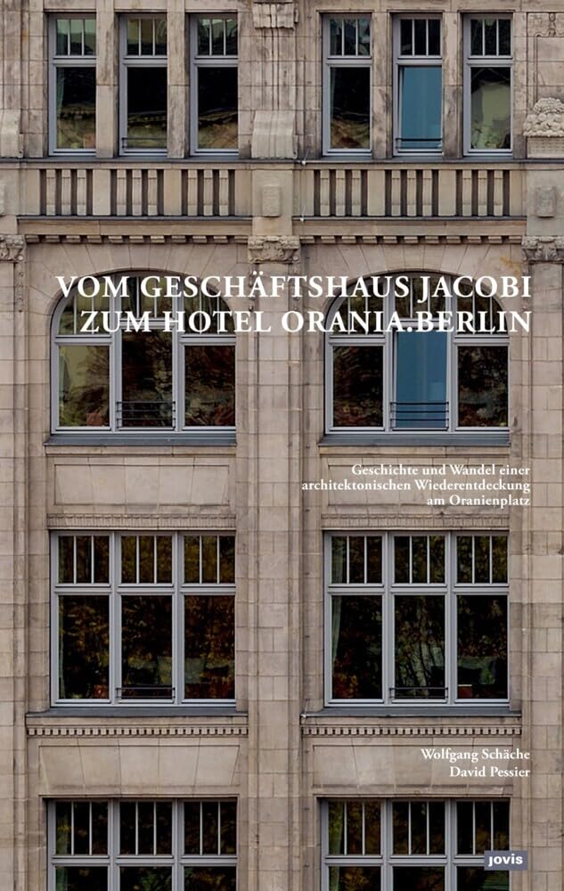 Vom Geschäftshaus Jacobi zum Hotel Orania.Berlin: Geschichte und Wandel einer architektonischen Wiederentdeckung am Oranienplatz Architecture