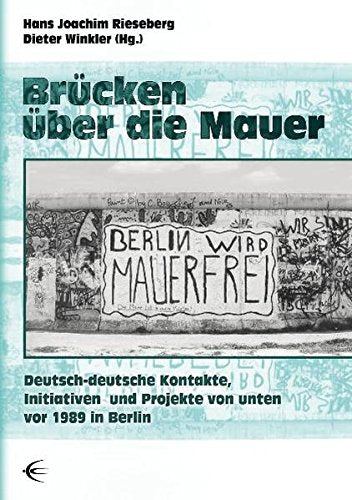 Brücken über die Mauer: Deutsch-deutsche Kontakte, Initiativen und Projekte von unten vor 1989 in Berlin Film, Art & Culture