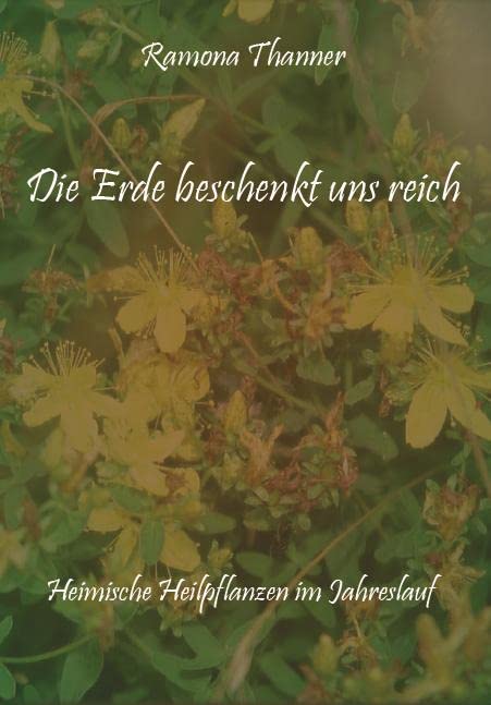 Die Erde beschenkt uns reich: Heimische Heilpflanzen im Jahreslauf Garden & Plants