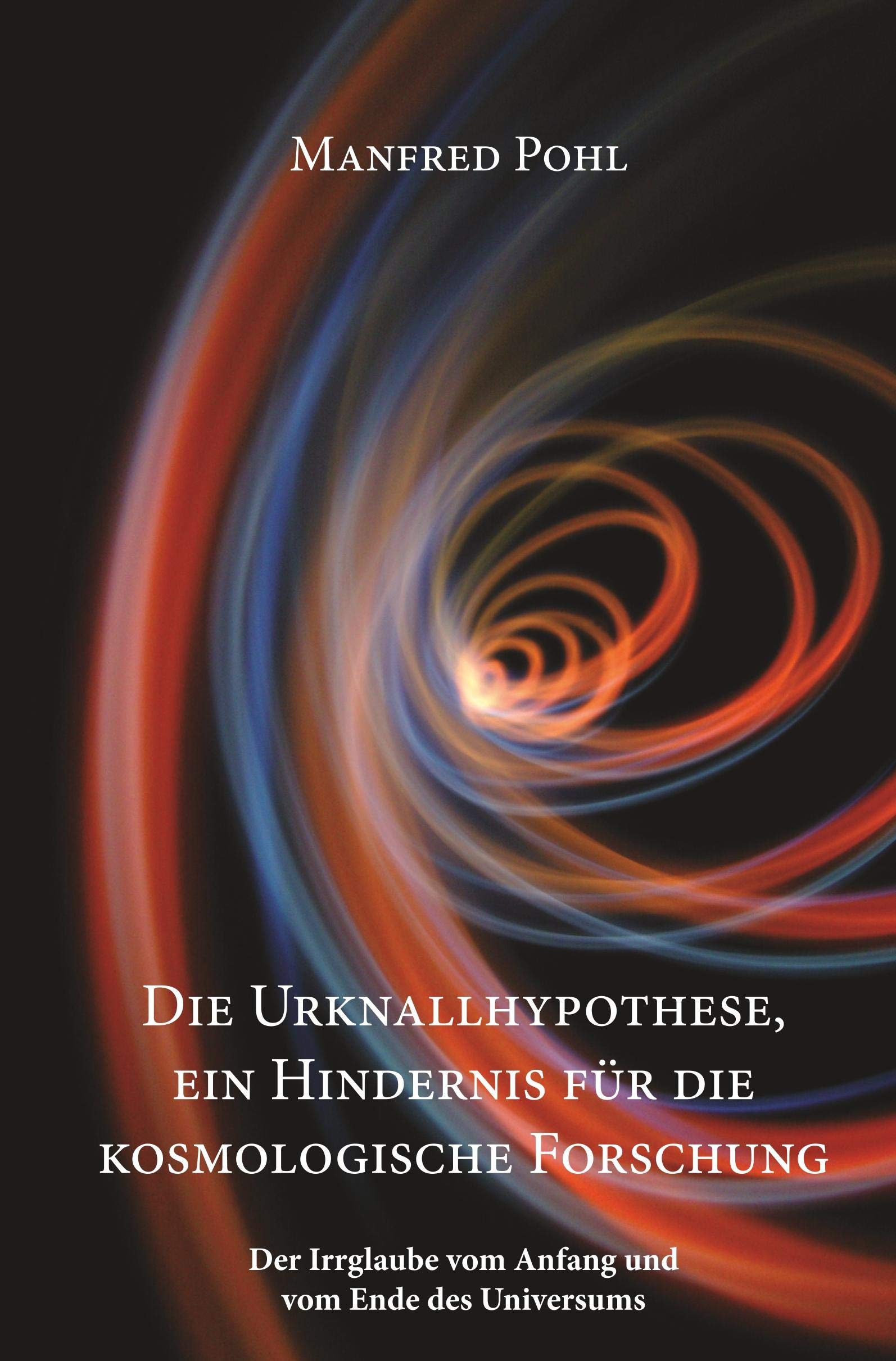 Die Urknallhypothese, ein Hindernis für die kosmologische Forschung: Der Irrglaube vom Anfang und vom Ende des Universums Natural Sciences