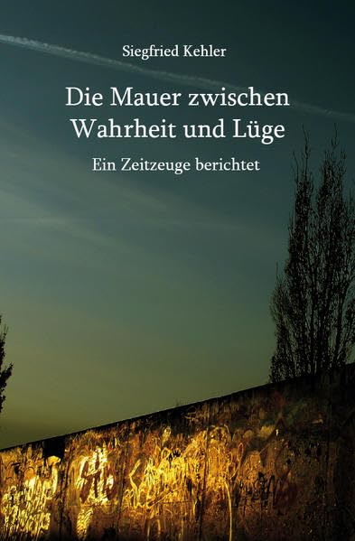 Die Mauer zwischen Wahrheit und Lüge: Ein Zeitzeuge berichtet Books