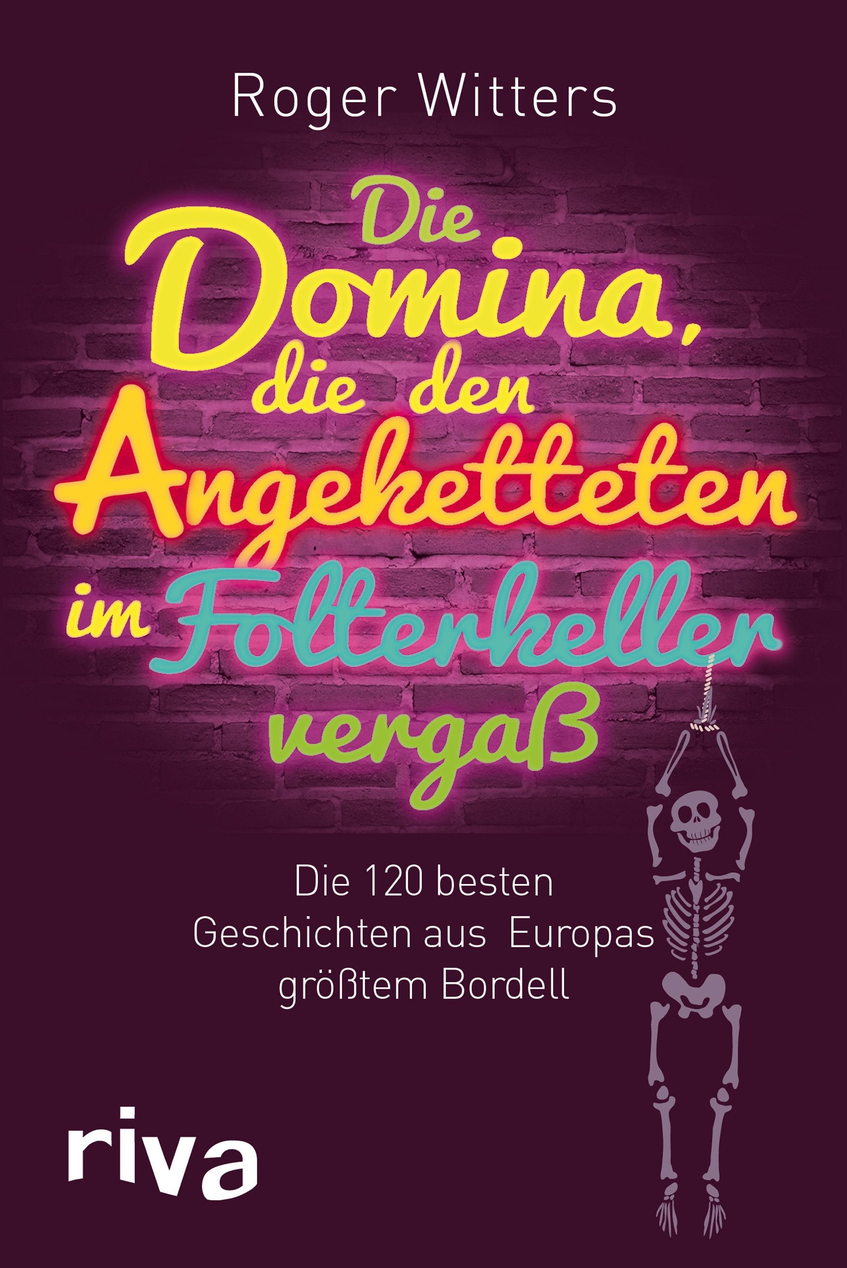 Die Domina, die den Angeketteten vergaß: Die 120 Besten Geschichten Aus Europas Größtem Bordell: Die besten Geschichten aus Europas größtem Bordell Humour & Satire
