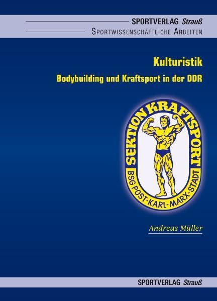 Kulturistik: Bodybuilding und Kraftsport in der DDR. Eine sporthistorische Analyse (Sportwissenschaftliche Arbeiten) German history