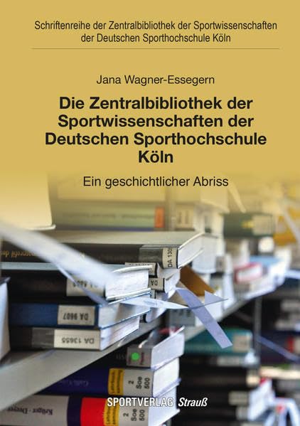 Die Zentralbibliothek der Sportwissenschaften der Deutschen Sporthochschule Köln: Ein geschichtlicher Abriss (Schriftenreihe der Zentralbibliothek der ... der Deutschen Sporthochschule Köln) Social Sciences
