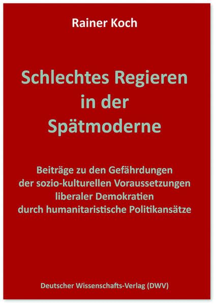 Schlechtes Regieren in der Spätmoderne. Beiträge zu den Gefährdungen der sozio-kulturellen Voraussetzungen liberaler Demokratien durch humanitaristische Politikansätze Social Sciences