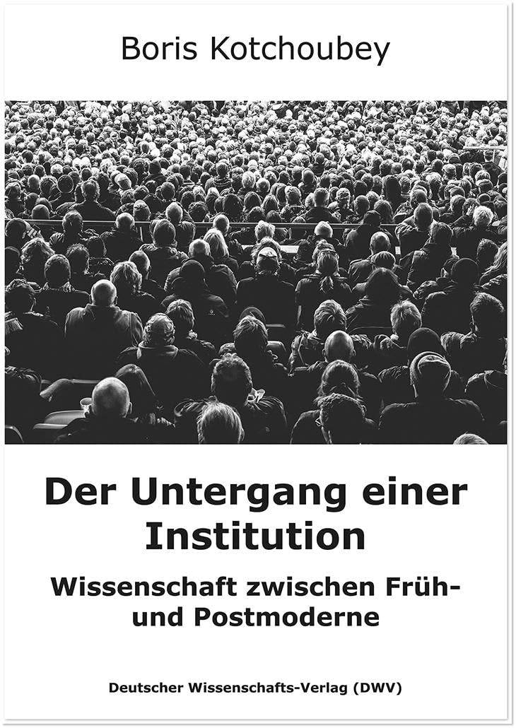 Der Untergang einer Institution: Wissenschaft zwischen Früh- und Postmoderne Business & Technology