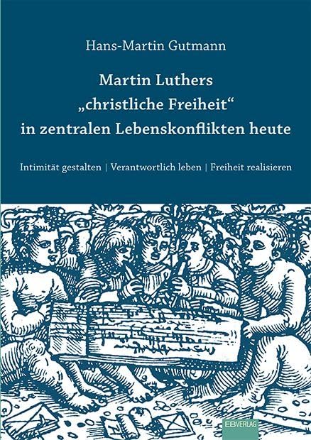 Martin Luthers "christliche Freiheit" in zentralen Lebenskonflikten heute: Intimität gestalten. Verantwortlich leben. Freiheit realisieren Art & Literature Books