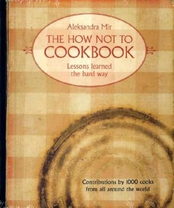 The How Not To Cook Book: Lessons learned the hard way. Contributions by 1000 cooks from all around the world Film, Art & Culture