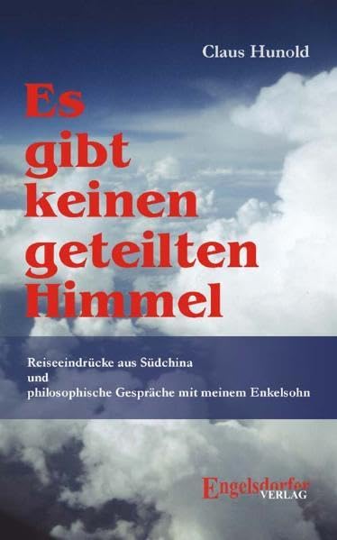 Es gibt keinen geteilten Himmel: Reiseeindrücke aus Südchina und philosophische Gespräche mit meinem Enkelsohn Leisure, Home & Garden
