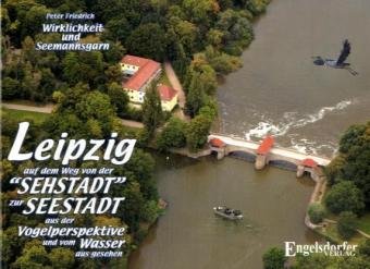 Leipzig auf dem Weg von der "Sehstadt" zur "Seestadt" - aus der Vogelperspektive und vom Wasser aus gesehen: Wirklichkeit und Seemannsgarn Politics & History