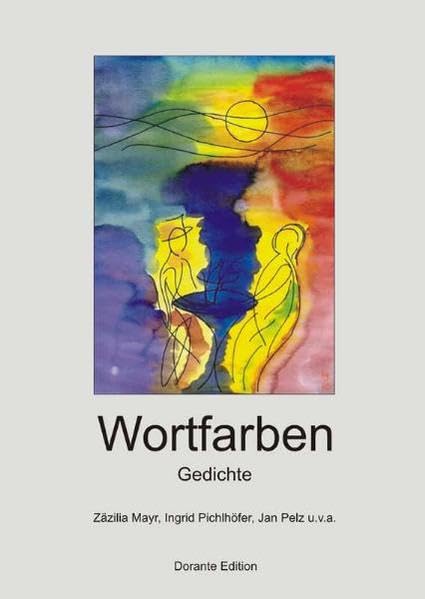 Wortfarben. Gedichte von Zäzilia Mayr, Ingrid Pichlhöfer, Jan Pelz u.v.a. Poetry