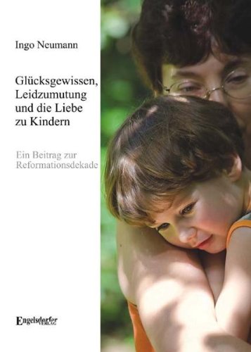 Glücksgewissen, Leidzumutung und die Liebe zu Kindern: Ein Beitrag zur Reformationsdekade - Neumann, Ingo book