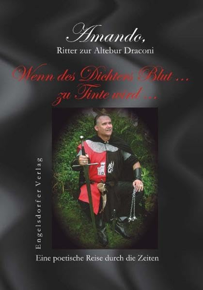 Wenn des Dichters Blut ... zu Tinte wird ...: Eine poetische Reise durch die Zeiten. Amando, Ritter zur Altebur Draconi Poetry
