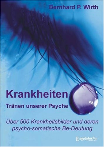 Krankheiten Tränen unserer Psyche: Über 500 Krankheitsbilder und deren Be-Deutung: Über 500 Krankheitsbilder und deren psycho-somatische Be-Deutung Health, Nutrition & Fitness